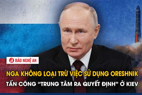 Nga không loại trừ việc sử dụng Oreshnik tấn công 'trung tâm ra quyết định' ở Kiev