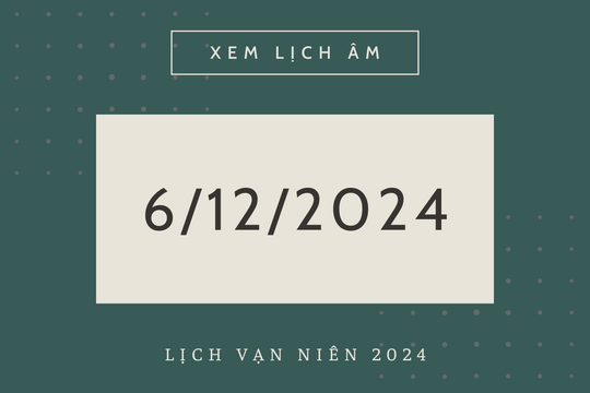 Lịch âm 6/12 chính xác nhất, lịch vạn niên ngày 6/12/2024