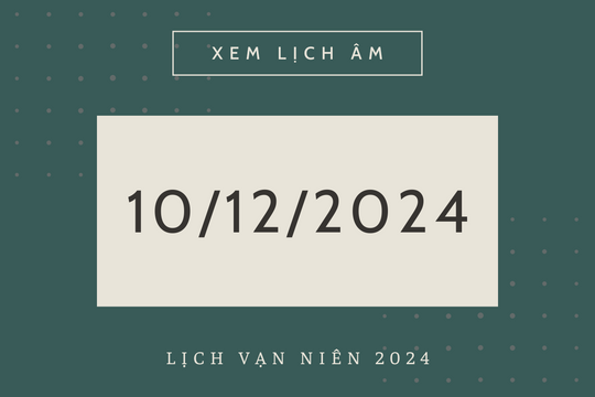 Lịch âm 10/12 chính xác nhất, lịch vạn niên ngày 10/12/2024