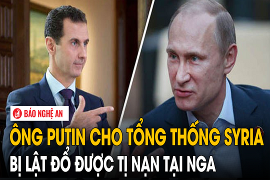 Ông Putin cho Tổng thống Syria bị lật đổ được tị nạn tại Nga