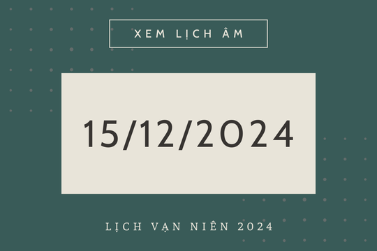 Lịch âm 15/12 chính xác nhất, lịch vạn niên ngày 15/12/2024