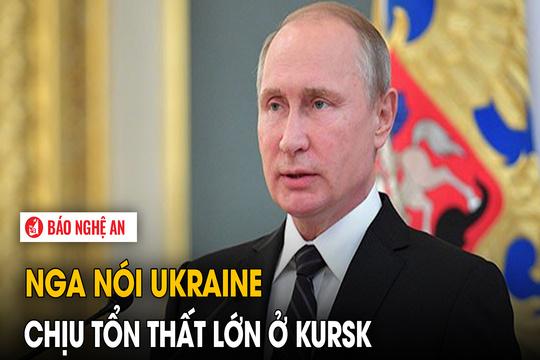 Nga nói Ukraine chịu tổn thất lớn ở Kursk