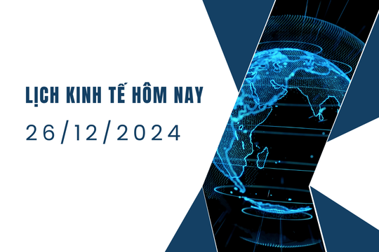 Lịch kinh tế ngày 26/12/2024, sự kiện kinh tế thế giới hôm nay
