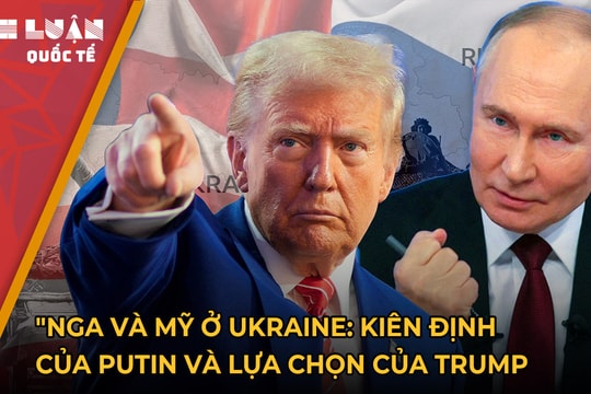 Nga và Mỹ ở Ukraine: Kiên định của Putin và lựa chọn của Trump