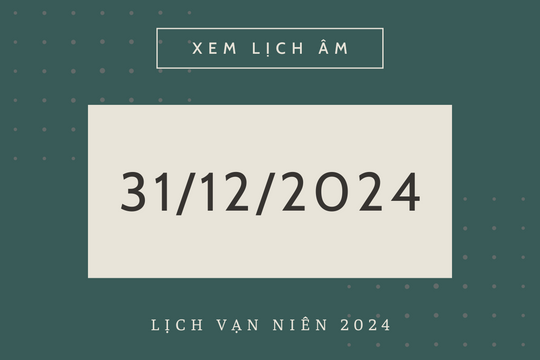Lịch âm 31/12 chính xác nhất, lịch vạn niên ngày 31/12/2024