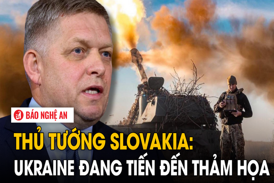 Thủ tướng Slovakia: Ukraine đang tiến đến thảm họa