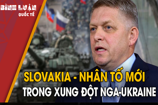 Slovakia - Nhân tố mới trong xung đột Nga-Ukraine
