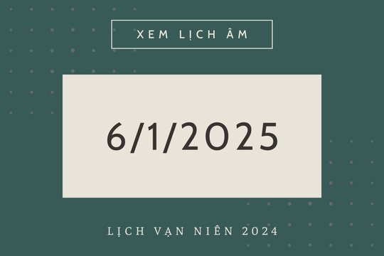 Lịch âm 6/1 chính xác nhất, lịch vạn niên ngày 6/1/2025