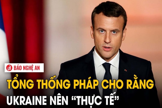 Tổng thống Pháp cho rằng Ukraine nên 'thực tế'