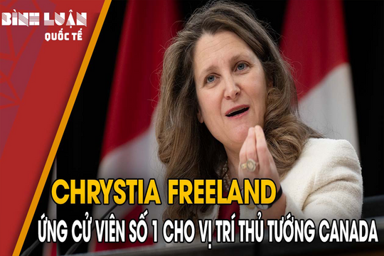 Chrystia Freeland - ứng cử viên số 1 cho vị trí Thủ tướng Canada
