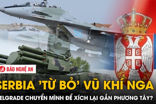Serbia 'từ bỏ' vũ khí Nga: Belgrade chuyển mình để xích lại gần phương Tây?
