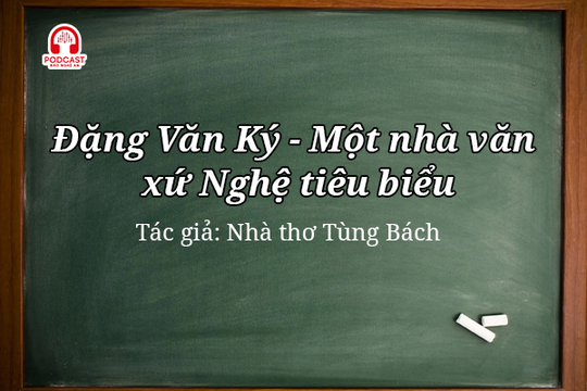 Podcast: Đặng Văn Ký - Một nhà văn xứ Nghệ tiêu biểu