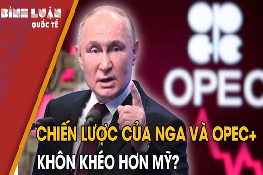 Cuộc đua năng lượng Nga-Mỹ-OPEC+: Khốc liệt nhất thế kỷ
