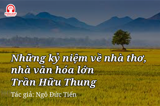Podcast: Những kỷ niệm về nhà thơ, nhà văn hóa lớn Trần Hữu Thung