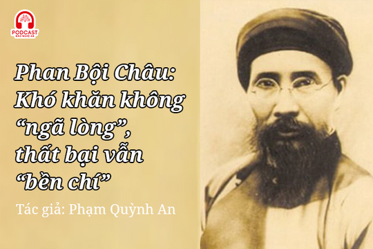 Podcast: Phan Bội Châu: Khó khăn không "ngã lòng", thất bại vẫn "bền chí"