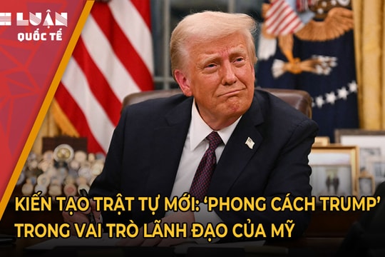 Kiến tạo trật tự mới: 'Phong cách Trump' trong vai trò lãnh đạo của Mỹ