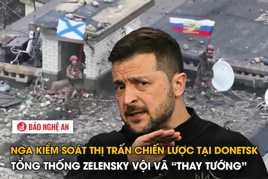 Nga kiểm soát thị trấn chiến lược tại Donetsk, Tổng thống Zelensky vội vã 'thay tướng'