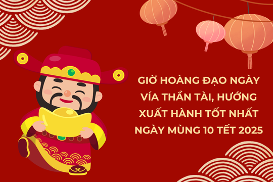 Giờ hoàng đạo ngày vía Thần Tài, hướng xuất hành tốt nhất ngày mùng 10 Tết 2025