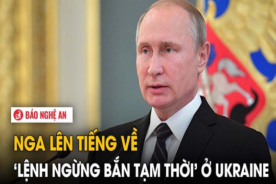 Nga lên tiếng về ‘lệnh ngừng bắn tạm thời’ ở Ukraine