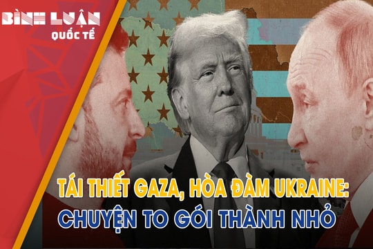 Tái thiết Gaza, hòa đàm Ukraine: Chuyện to gói thành nhỏ