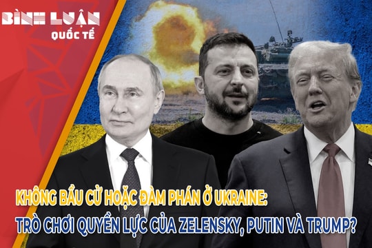 Không bầu cử hoặc đàm phán ở Ukraine: Trò chơi quyền lực của Zelensky, Putin và Trump?
