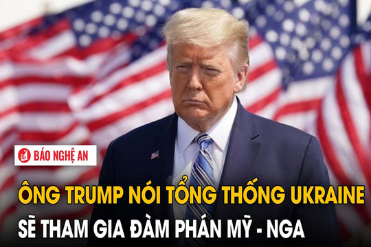 Ông Trump nói Tổng thống Ukraine sẽ tham gia đàm phán Mỹ - Nga