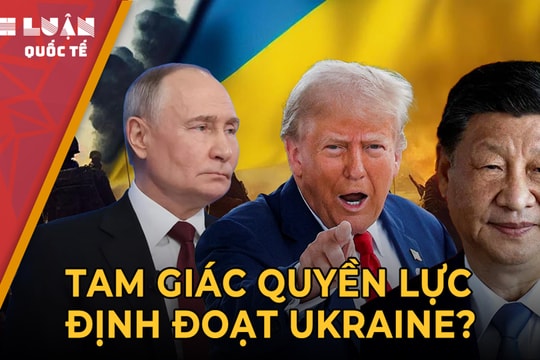 Trump, Putin và Tập Cận Bình: Tam giác quyền lực định đoạt Ukraine?