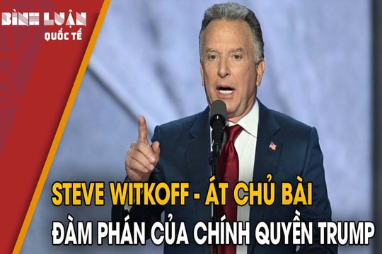 Steve Witkoff - Át chủ bài đàm phán của chính quyền Trump