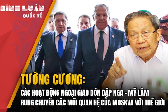 Tướng Cương: Hoạt động ngoại giao Nga – Mỹ dồn dập làm rung chuyển các mối quan hệ của Moskva với thế giới