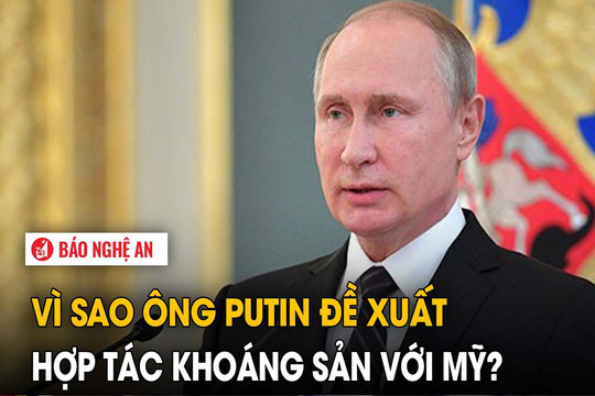 Vì sao ông Putin đề xuất hợp tác khoáng sản với Mỹ?