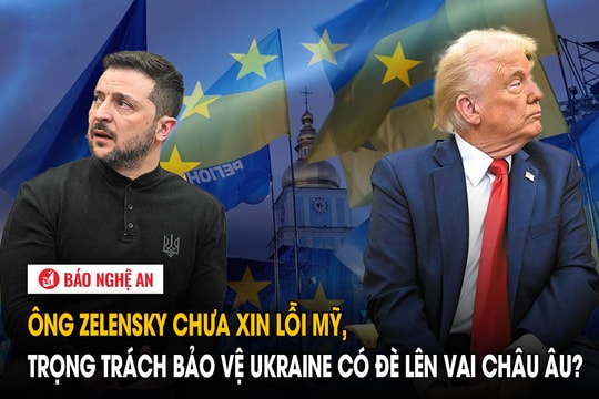 Ông Zelensky chưa xin lỗi Mỹ, trọng trách bảo vệ Ukraine có đè lên vai châu Âu?