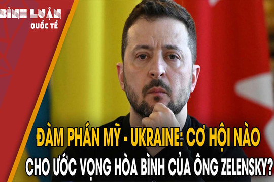 Đàm phán Mỹ - Ukraine: Cơ hội nào cho ước vọng hòa bình của ông Zelensky?