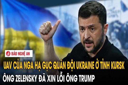 UAV của Nga hạ gục quân đội Ukraine ở tỉnh Kursk, ông Zelensky đã xin lỗi ông Trump