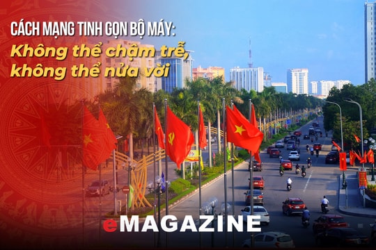 Cách mạng tinh gọn bộ máy - Kỳ cuối: Khơi dậy nguồn lực, tạo niềm tin và quyết tâm lớn đưa đất nước phát triển