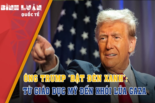 Ông Trump ‘bật đèn xanh’: Từ giáo dục Mỹ đến khói lửa Gaza