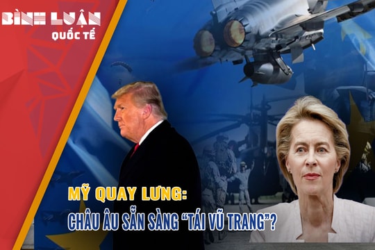 Mỹ quay lưng: Châu Âu sẵn sàng “tái vũ trang”?
