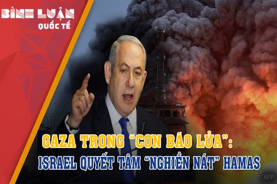 Gaza trong “cơn bão lửa”: Israel quyết tâm “nghiền nát” Hamas