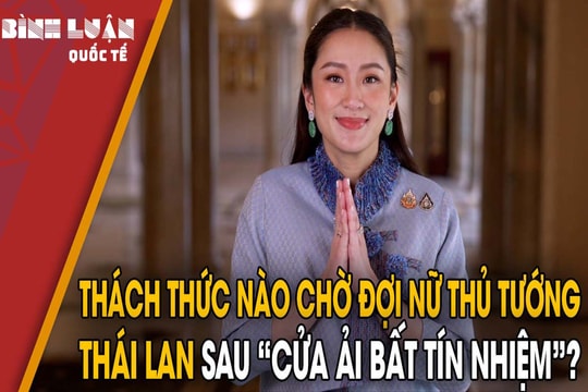 Thách thức nào chờ đợi nữ Thủ tướng Thái Lan sau 'cửa ải bất tín nhiệm'?