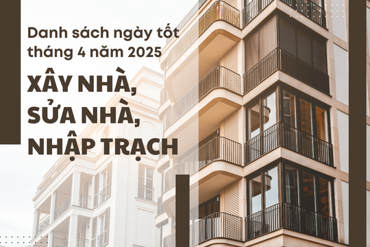 Danh sách ngày tốt tháng 4 năm 2025 để xây nhà, sửa nhà, nhập trạch