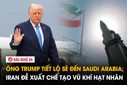 Ông Trump tiết lộ sẽ đến Saudi Arabia; Iran đề xuất chế tạo vũ khí hạt nhân