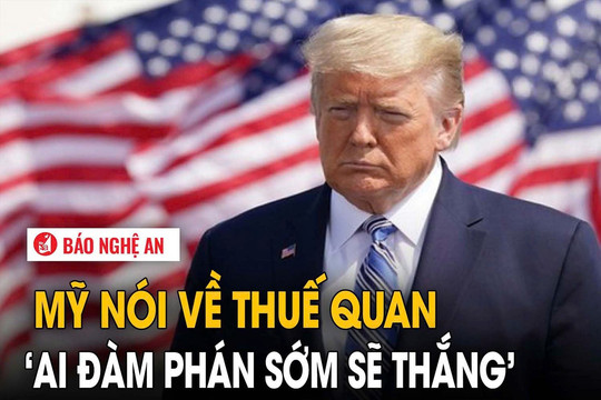 Mỹ nói về thuế quan: ‘Ai đàm phán sớm sẽ thắng’