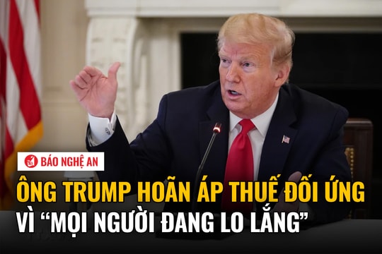Ông Trump hoãn áp thuế đối ứng vì 'mọi người đang lo lắng'