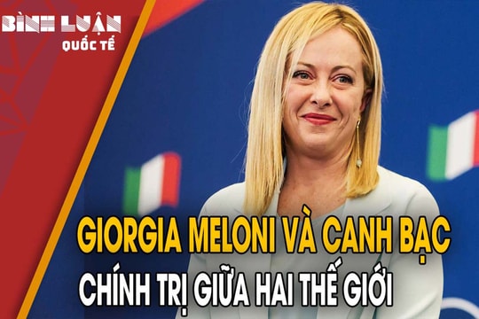 Giorgia Meloni và canh bạc chính trị giữa hai thế giới