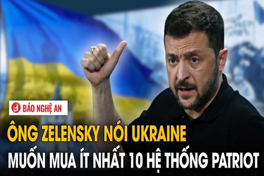 Ông Zelensky nói Ukraine muốn mua ít nhất 10 hệ thống Patriot