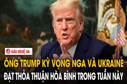 Ông Trump kỳ vọng Nga và Ukraine đạt thỏa thuận hòa bình trong tuần này