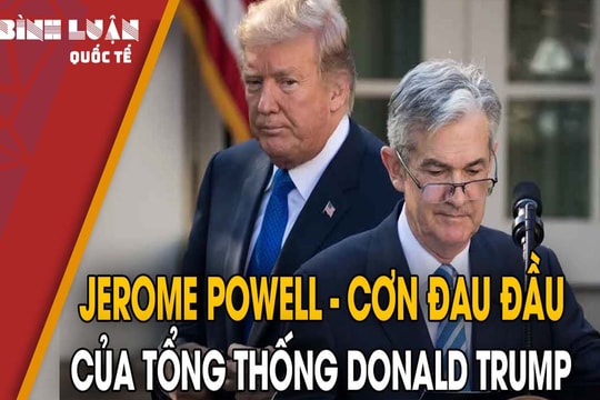 Jerome Powell - Cơn đau đầu của Tổng thống Donald Trump