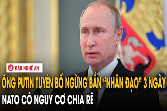Ông Putin tuyên bố ngừng bắn “nhân đạo” 3 ngày, NATO có nguy cơ chia rẽ