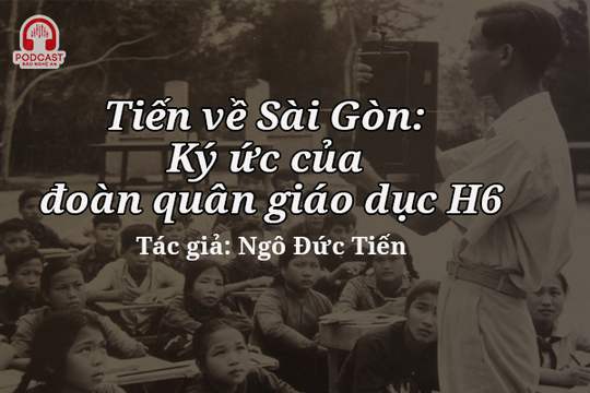 Podcast: Tiến về Sài Gòn: Ký ức của đoàn quân giáo dục H6