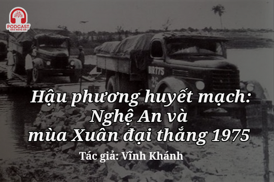 Podcast: Hậu phương huyết mạch: Nghệ An và mùa Xuân đại thắng năm 1975