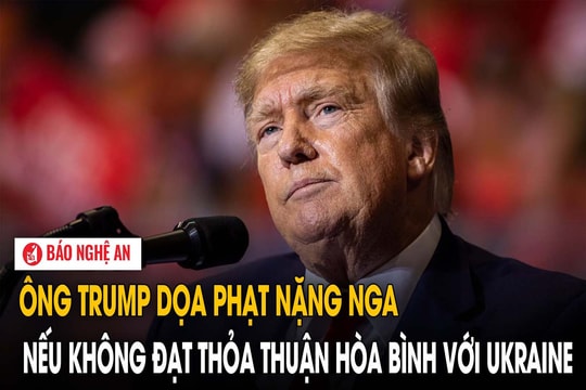 Ông Trump dọa phạt nặng Nga nếu không đạt thỏa thuận hòa bình với Ukraine